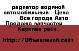 радиатор водяной автомобильный › Цена ­ 6 500 - Все города Авто » Продажа запчастей   . Карелия респ.